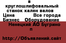 3в423 круглошлифовальный станок кален валов › Цена ­ 1 000 - Все города Бизнес » Оборудование   . Ненецкий АО,Бугрино п.